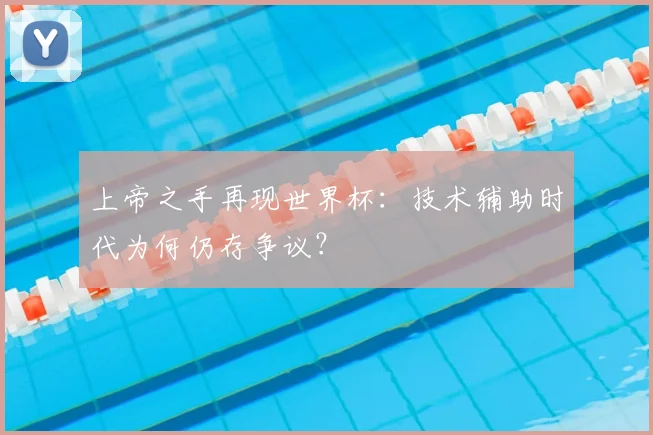 上帝之手再现世界杯:技术辅助时代为何仍存争议?