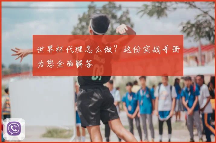 世界杯代理怎么做?这份实战手册为您全面解答