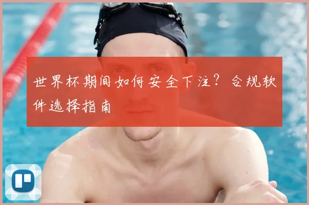世界杯期间如何安全下注？合规软件选择指南