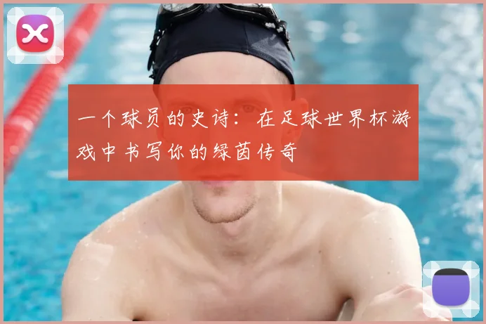 一个球员的史诗：在足球世界杯游戏中书写你的绿茵传奇