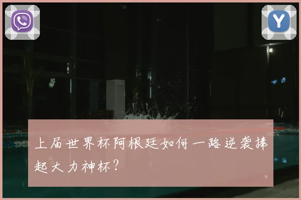 上届世界杯阿根廷如何一路逆袭捧起大力神杯？