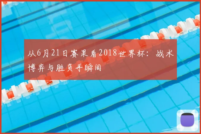 从6月21日赛果看2018世界杯：战术博弈与胜负手瞬间