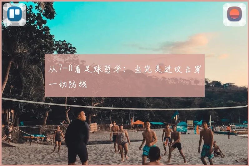 从7-0看足球哲学：当完美进攻击穿一切防线