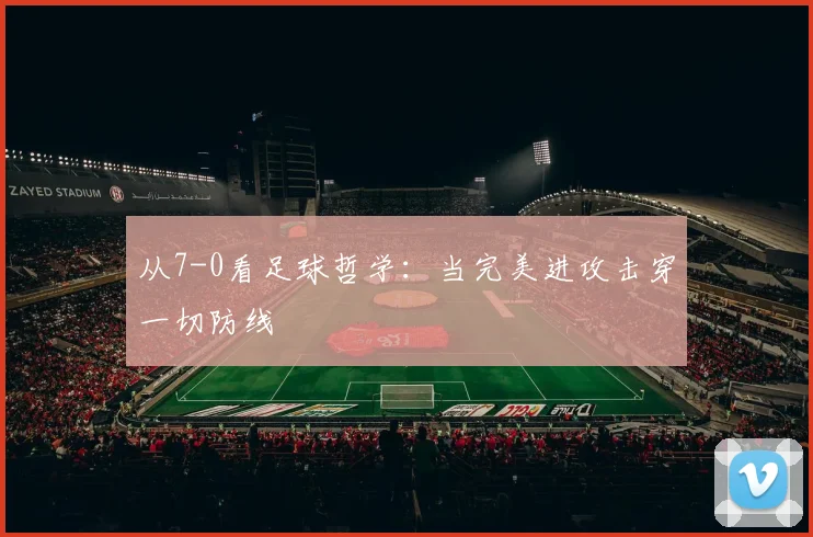 从7-0看足球哲学：当完美进攻击穿一切防线