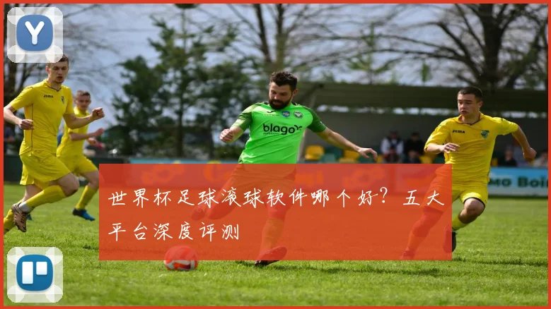 世界杯足球滚球软件哪个好?五大平台深度评测