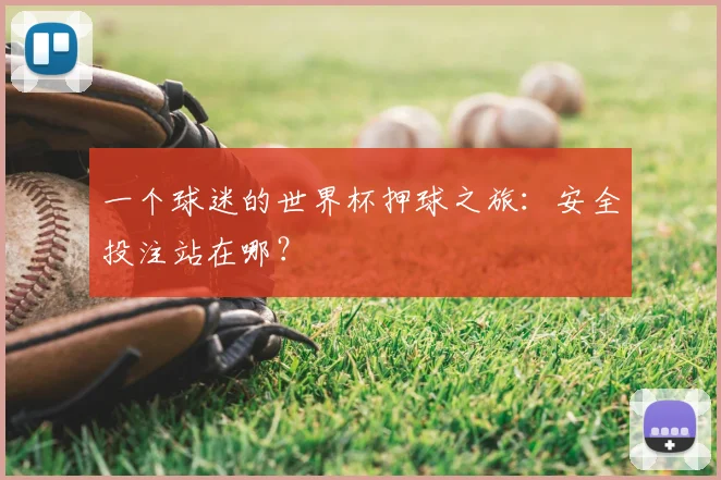 一个球迷的世界杯押球之旅：安全投注站在哪？