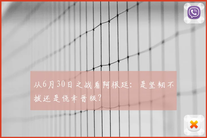 从6月30日之战看阿根廷：是坚韧不拔还是侥幸晋级？