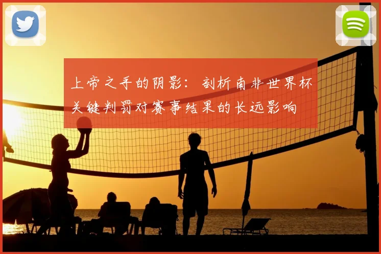 上帝之手的阴影:剖析南非世界杯关键判罚对赛事结果的长远影响