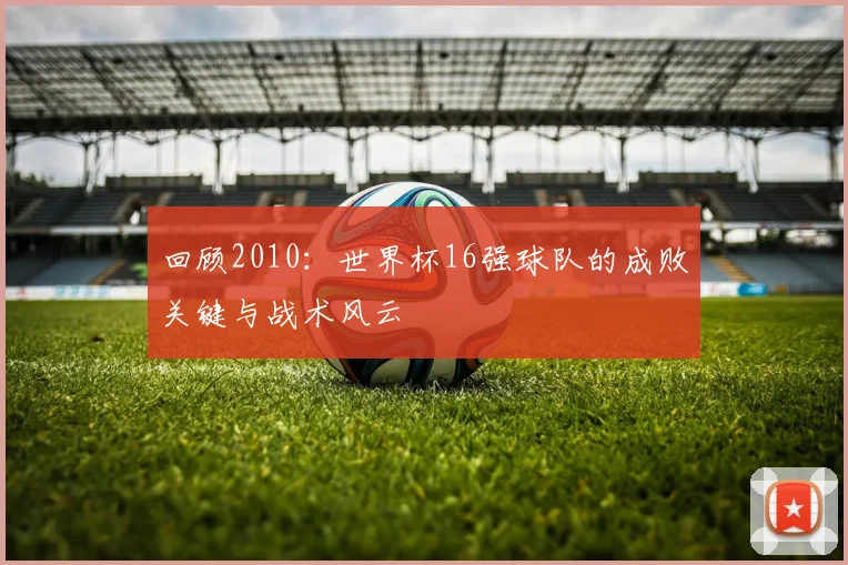 回顾2010：世界杯16强球队的成败关键与战术风云
