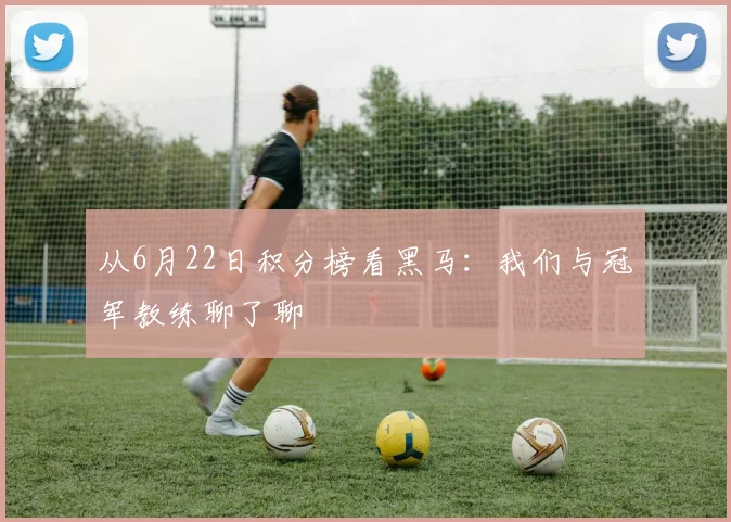 从6月22日积分榜看黑马：我们与冠军教练聊了聊