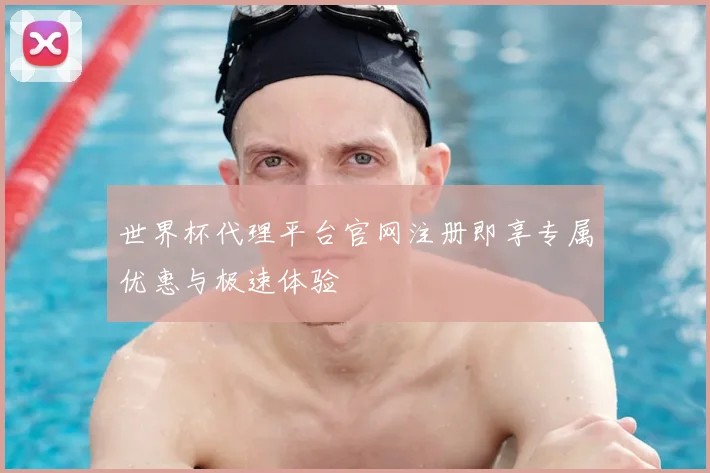 世界杯代理平台官网注册即享专属优惠与极速体验