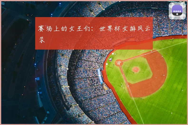 赛场上的女王们:世界杯女排风云录