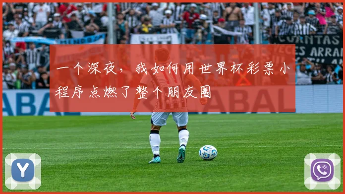 一个深夜,我如何用世界杯彩票小程序点燃了整个朋友圈