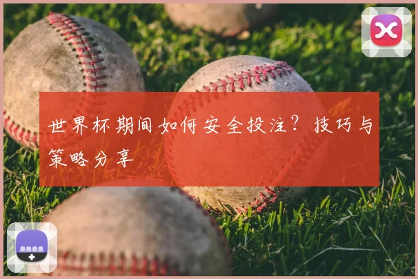 世界杯期间如何安全投注?技巧与策略分享