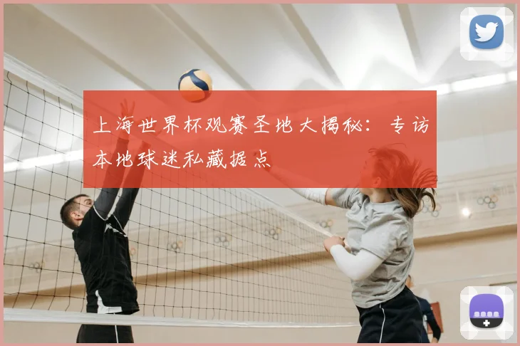 上海世界杯观赛圣地大揭秘:专访本地球迷私藏据点