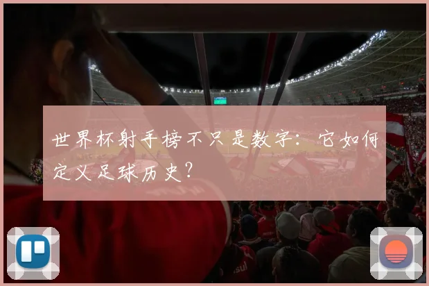 世界杯射手榜不只是数字：它如何定义足球历史？