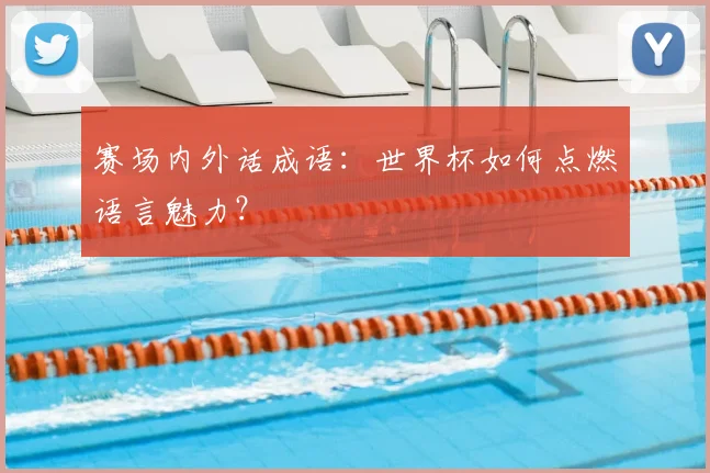 赛场内外话成语:世界杯如何点燃语言魅力?
