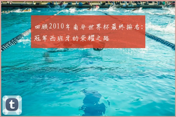 回顾2010年南非世界杯最终排名：冠军西班牙的荣耀之路