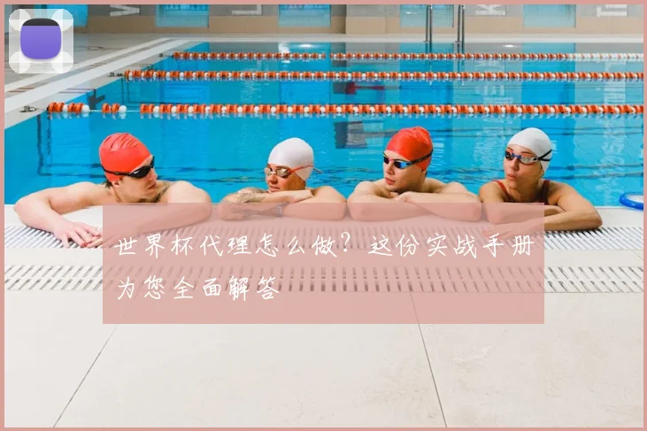 世界杯代理怎么做?这份实战手册为您全面解答